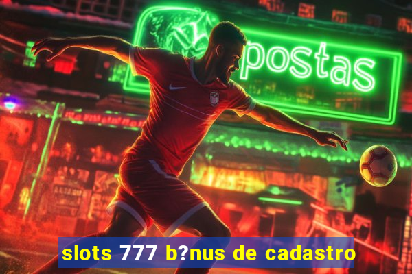 slots 777 b?nus de cadastro