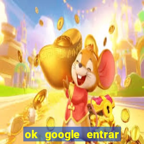 ok google entrar em jogo de c****